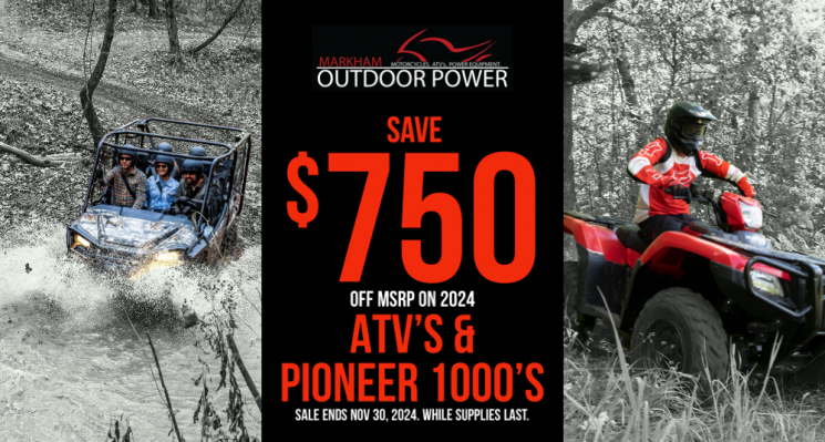 Save $750 off the MSRP on 2024 ATV’s and Pioneer 1000’s